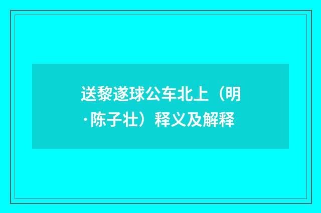 送黎遂球公车北上（明·陈子壮）释义及解释