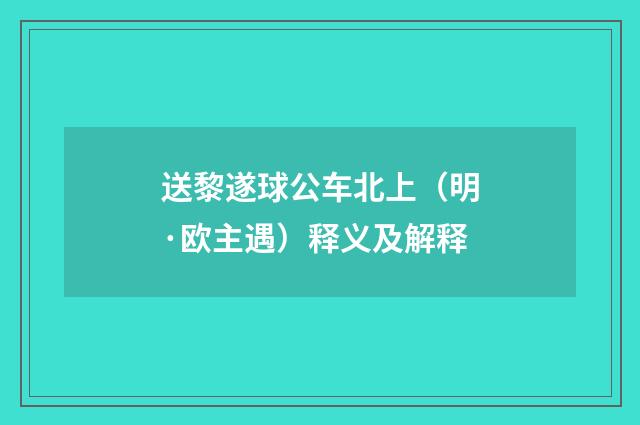 送黎遂球公车北上（明·欧主遇）释义及解释