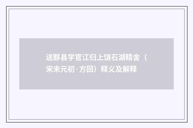 送黟县学官江归上饶石湖精舍（宋末元初·方回）释义及解释