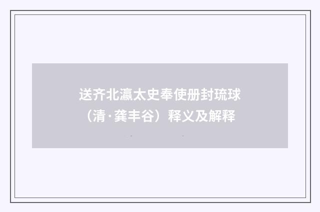 送齐北瀛太史奉使册封琉球（清·龚丰谷）释义及解释
