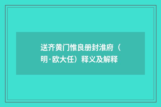送齐黄门惟良册封淮府（明·欧大任）释义及解释