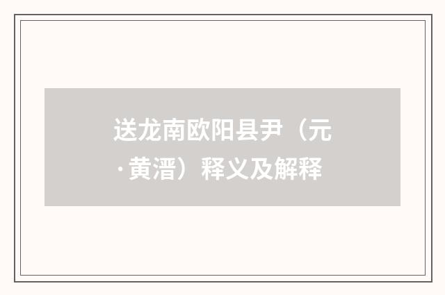 送龙南欧阳县尹（元·黄溍）释义及解释