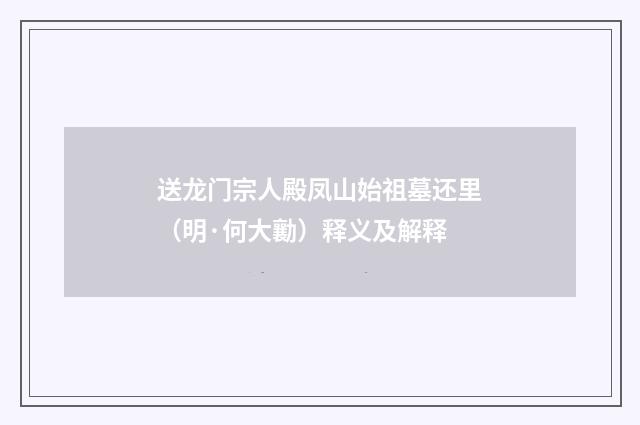 送龙门宗人殿凤山始祖墓还里（明·何大勷）释义及解释