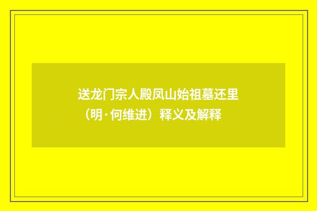 送龙门宗人殿凤山始祖墓还里（明·何维进）释义及解释