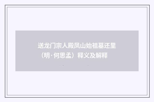 送龙门宗人殿凤山始祖墓还里（明·何思孟）释义及解释