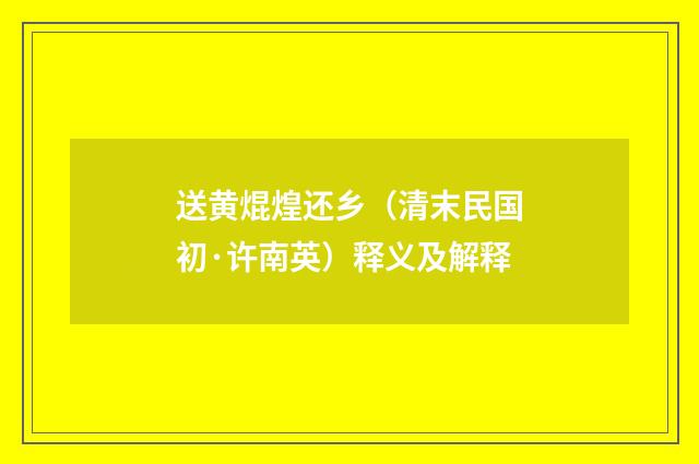 送黄焜煌还乡（清末民国初·许南英）释义及解释