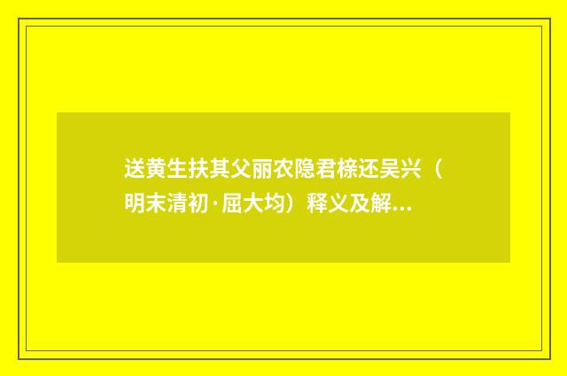 送黄生扶其父丽农隐君榇还吴兴（明末清初·屈大均）释义及解释