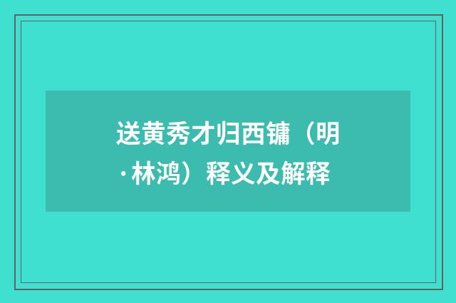 送黄秀才归西镛（明·林鸿）释义及解释