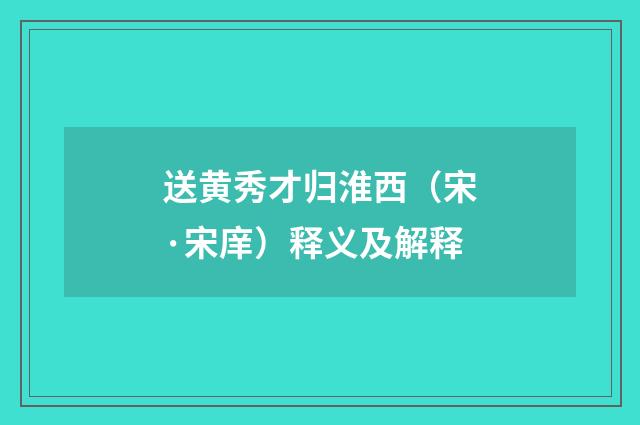 送黄秀才归淮西（宋·宋庠）释义及解释