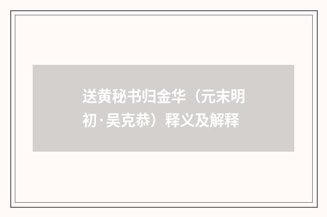 送黄秘书归金华（元末明初·吴克恭）释义及解释