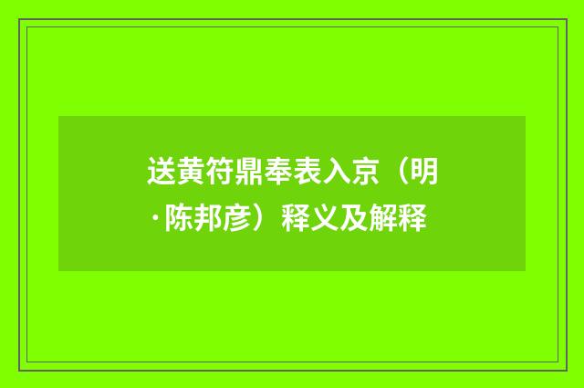 送黄符鼎奉表入京（明·陈邦彦）释义及解释