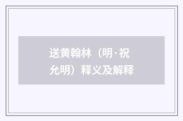 送黄翰林（明·祝允明）释义及解释