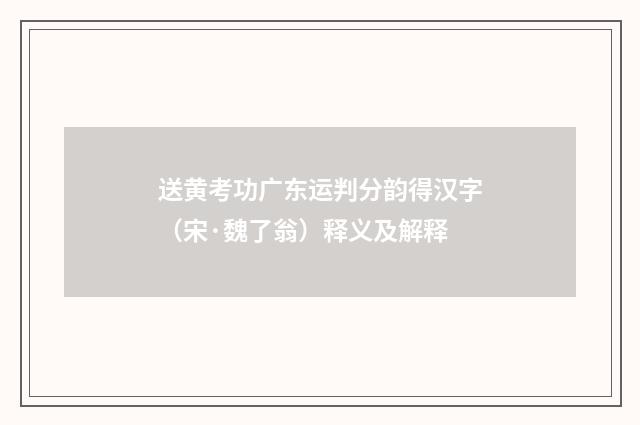 送黄考功广东运判分韵得汉字（宋·魏了翁）释义及解释