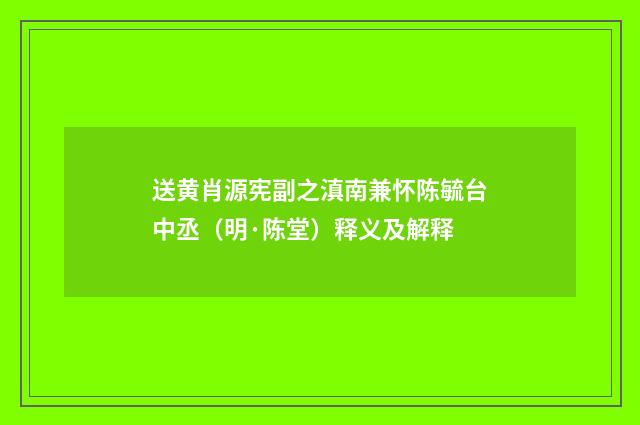 送黄肖源宪副之滇南兼怀陈毓台中丞（明·陈堂）释义及解释