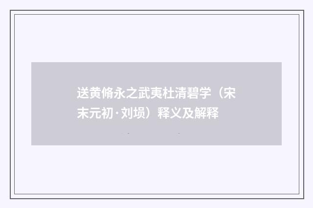 送黄脩永之武夷杜清碧学（宋末元初·刘埙）释义及解释
