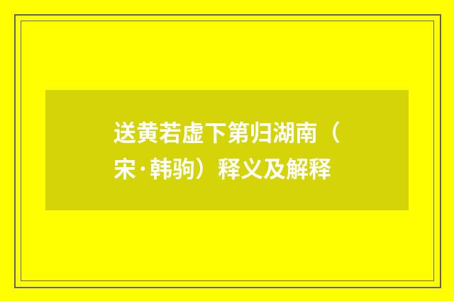 送黄若虚下第归湖南（宋·韩驹）释义及解释