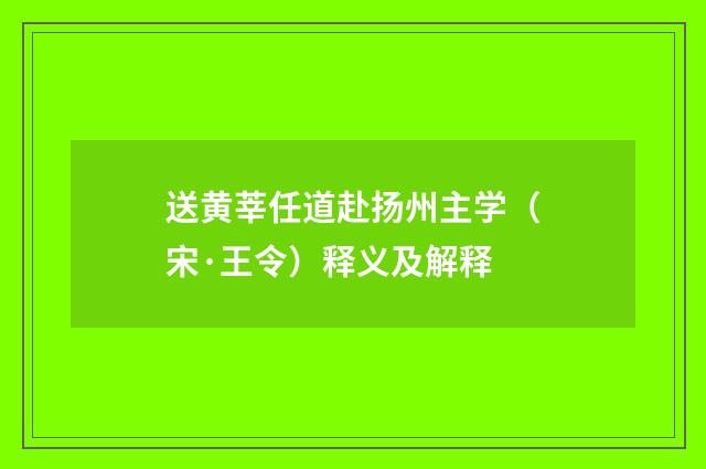 送黄莘任道赴扬州主学（宋·王令）释义及解释