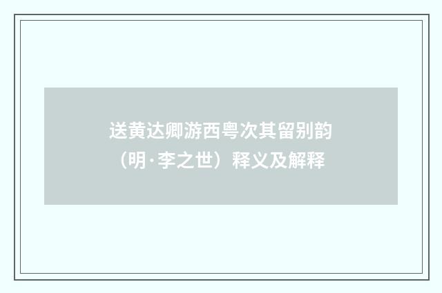 送黄达卿游西粤次其留别韵（明·李之世）释义及解释
