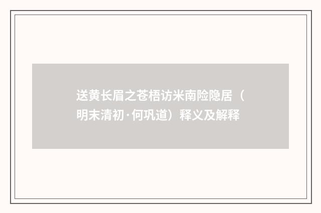 送黄长眉之苍梧访米南险隐居（明末清初·何巩道）释义及解释