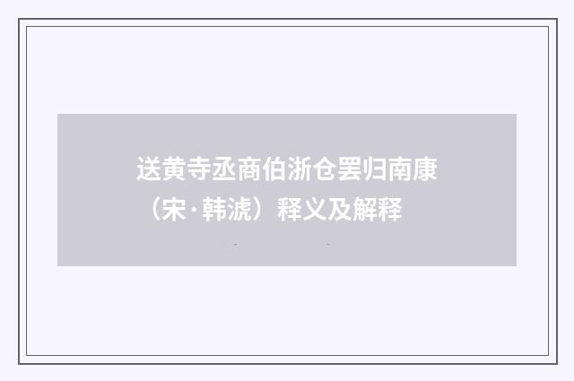 送黄寺丞商伯浙仓罢归南康（宋·韩淲）释义及解释