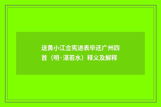 送黄小江佥宪进表毕还广州四首（明·湛若水）释义及解释