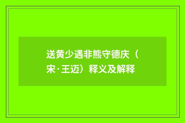 送黄少遇非熊守德庆（宋·王迈）释义及解释