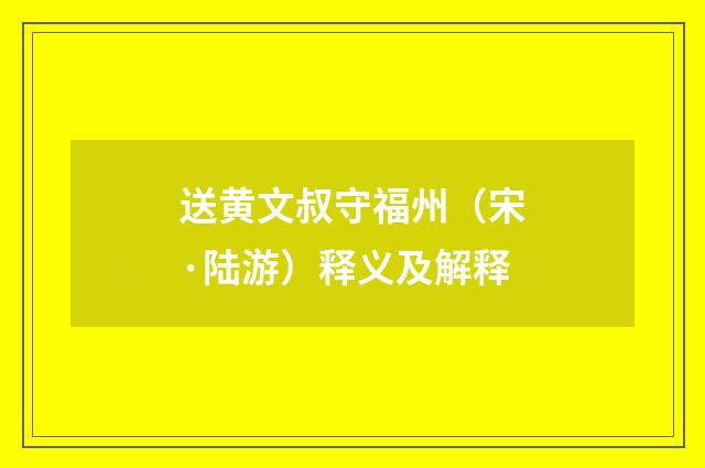 送黄文叔守福州（宋·陆游）释义及解释