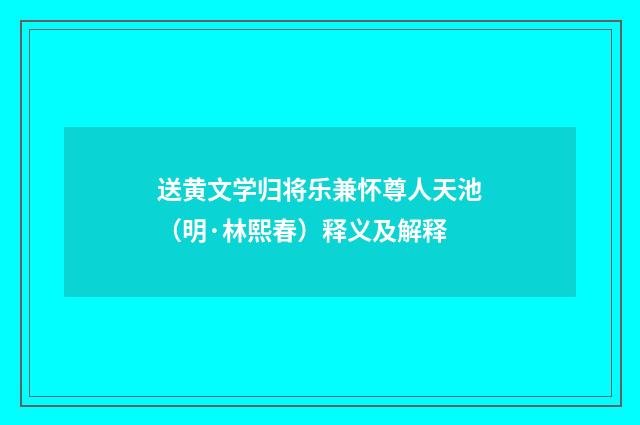 送黄文学归将乐兼怀尊人天池（明·林熙春）释义及解释