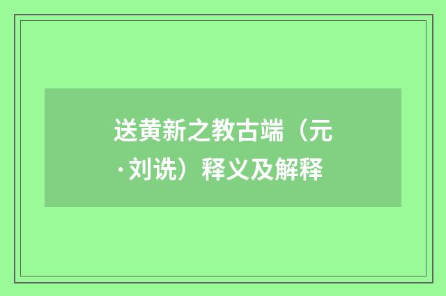 送黄新之教古端（元·刘诜）释义及解释