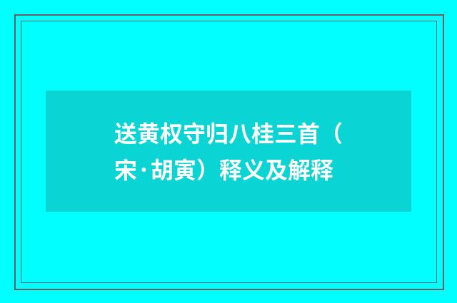 送黄权守归八桂三首（宋·胡寅）释义及解释