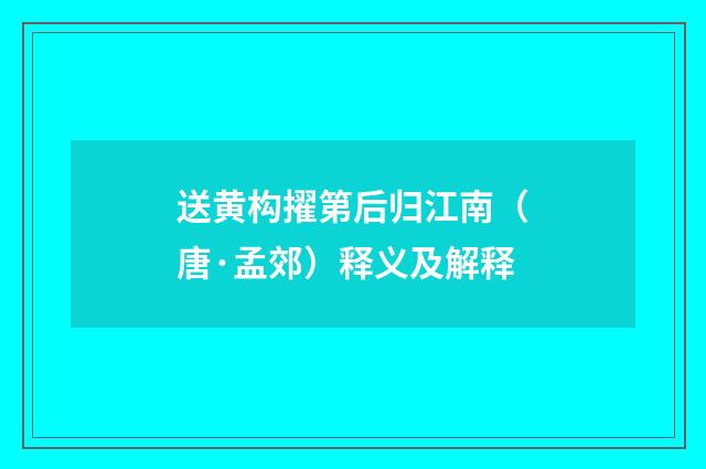 送黄构擢第后归江南（唐·孟郊）释义及解释