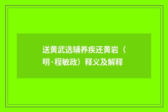 送黄武选辅养疾还黄岩（明·程敏政）释义及解释