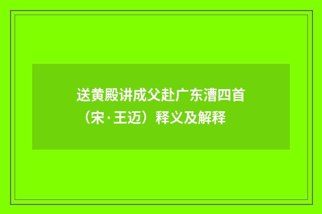 送黄殿讲成父赴广东漕四首（宋·王迈）释义及解释