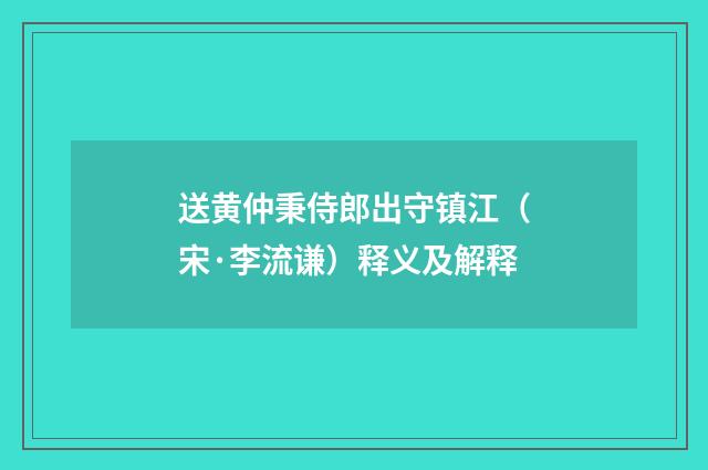 送黄仲秉侍郎出守镇江（宋·李流谦）释义及解释