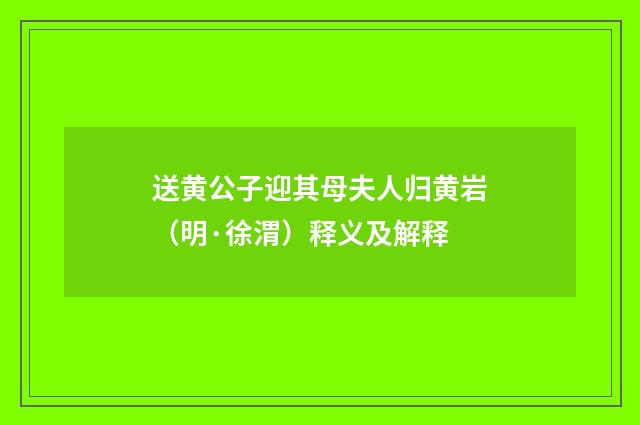 送黄公子迎其母夫人归黄岩（明·徐渭）释义及解释