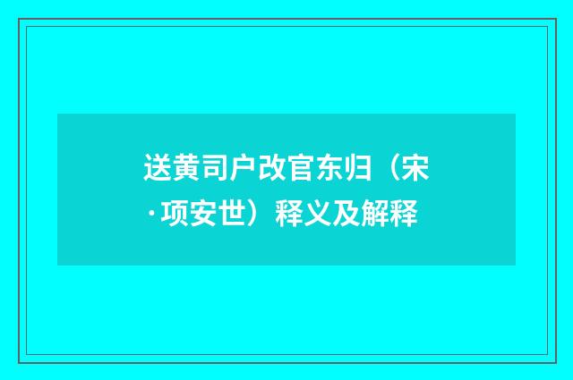 送黄司户改官东归（宋·项安世）释义及解释
