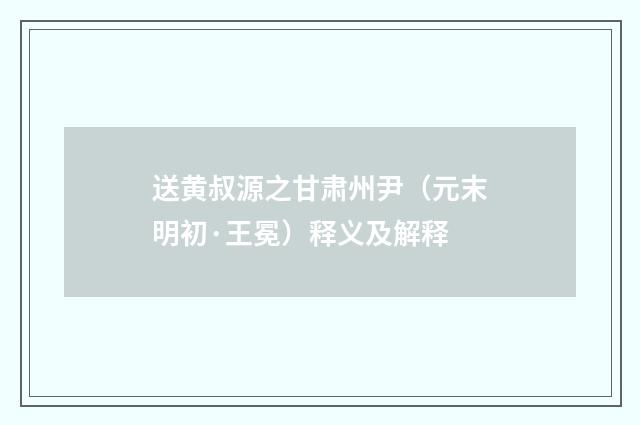 送黄叔源之甘肃州尹（元末明初·王冕）释义及解释