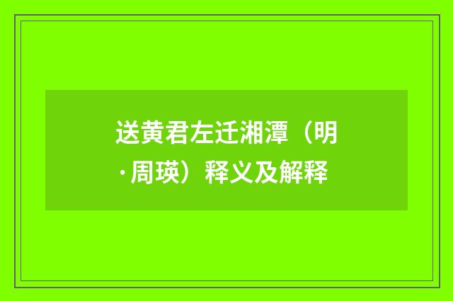 送黄君左迁湘潭（明·周瑛）释义及解释