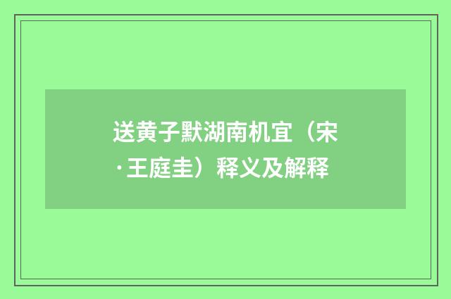 送黄子默湖南机宜（宋·王庭圭）释义及解释