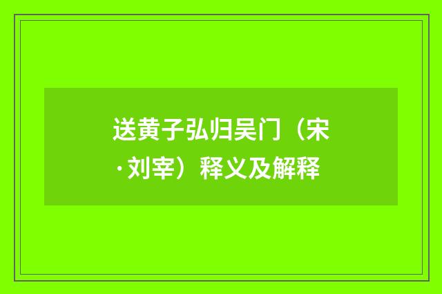 送黄子弘归吴门（宋·刘宰）释义及解释