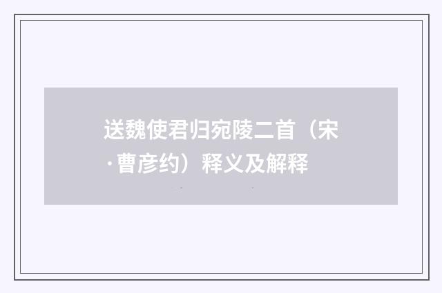 送魏使君归宛陵二首（宋·曹彦约）释义及解释