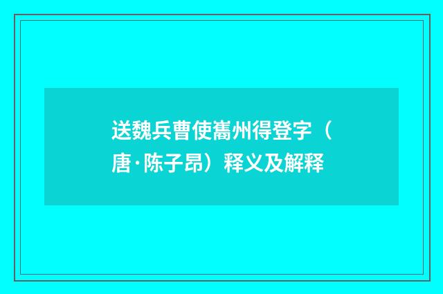 送魏兵曹使巂州得登字（唐·陈子昂）释义及解释