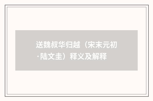 送魏叔华归越（宋末元初·陆文圭）释义及解释