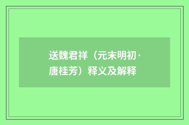 送魏君祥（元末明初·唐桂芳）释义及解释