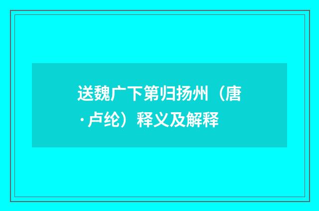 送魏广下第归扬州（唐·卢纶）释义及解释