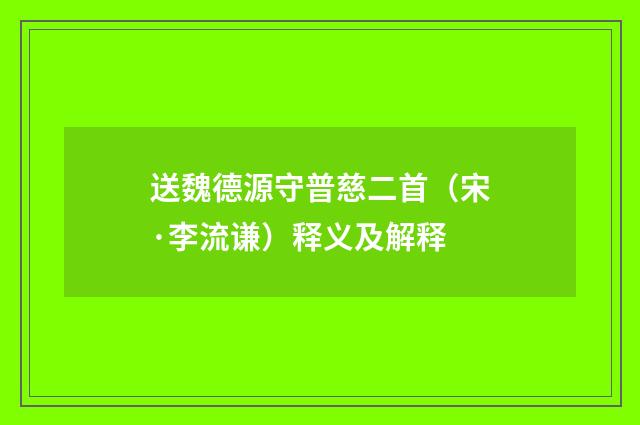 送魏德源守普慈二首（宋·李流谦）释义及解释