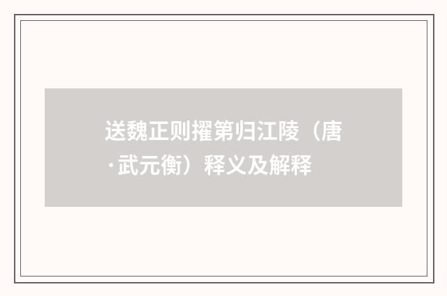 送魏正则擢第归江陵（唐·武元衡）释义及解释