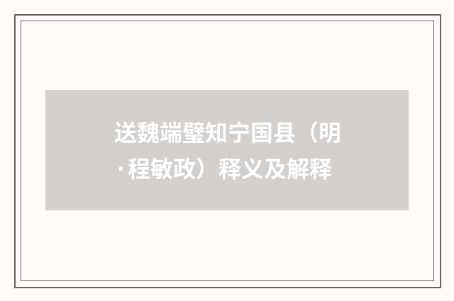 送魏端璧知宁国县（明·程敏政）释义及解释
