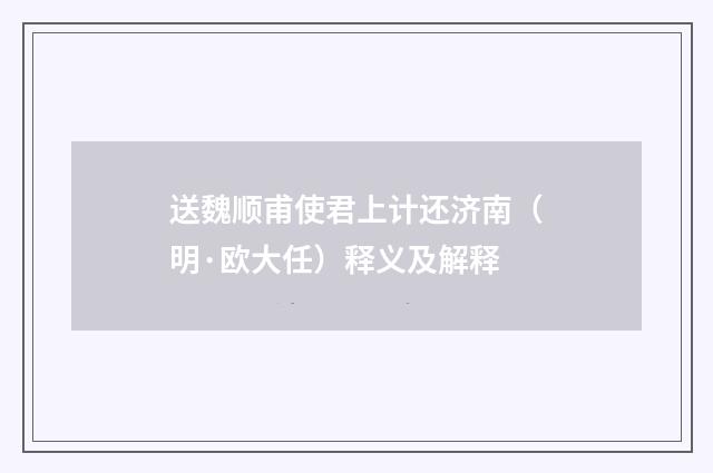 送魏顺甫使君上计还济南（明·欧大任）释义及解释
