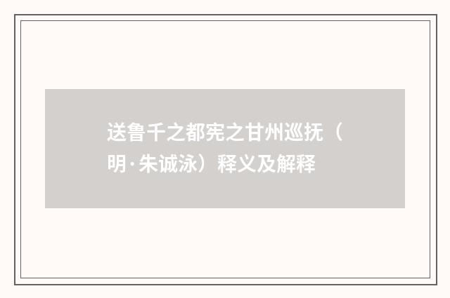 送鲁千之都宪之甘州巡抚（明·朱诚泳）释义及解释